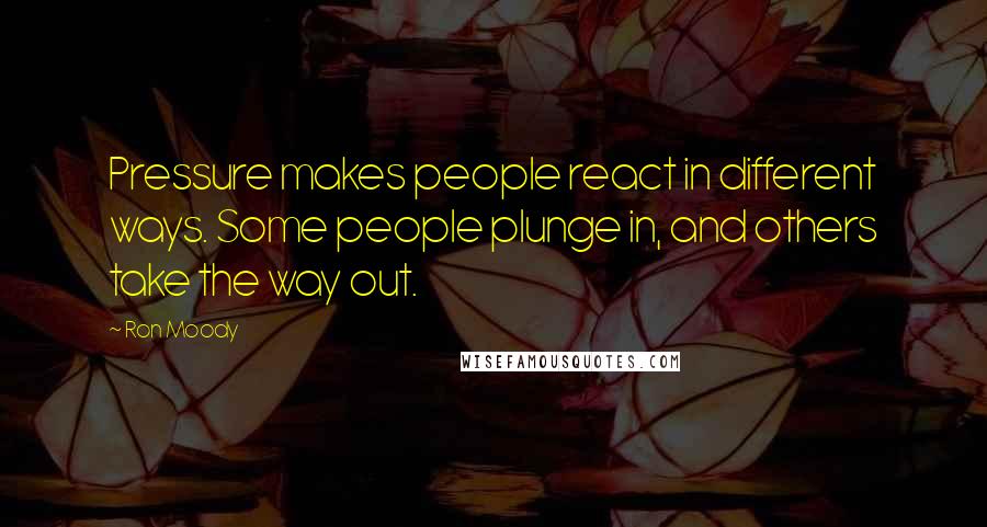 Ron Moody Quotes: Pressure makes people react in different ways. Some people plunge in, and others take the way out.