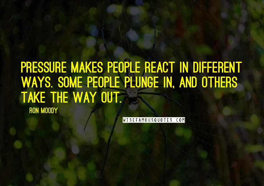 Ron Moody Quotes: Pressure makes people react in different ways. Some people plunge in, and others take the way out.