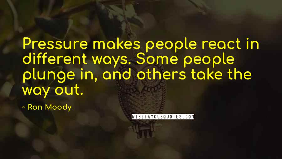 Ron Moody Quotes: Pressure makes people react in different ways. Some people plunge in, and others take the way out.