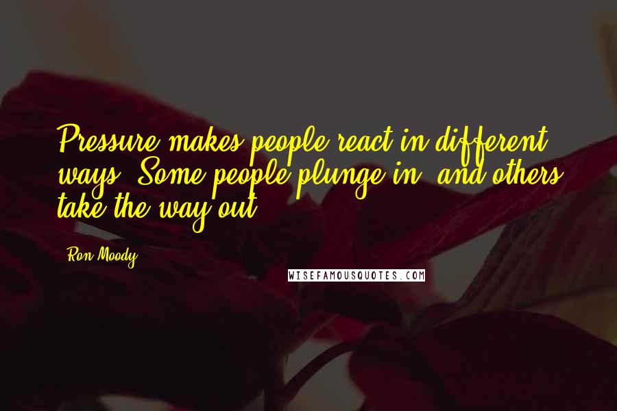 Ron Moody Quotes: Pressure makes people react in different ways. Some people plunge in, and others take the way out.