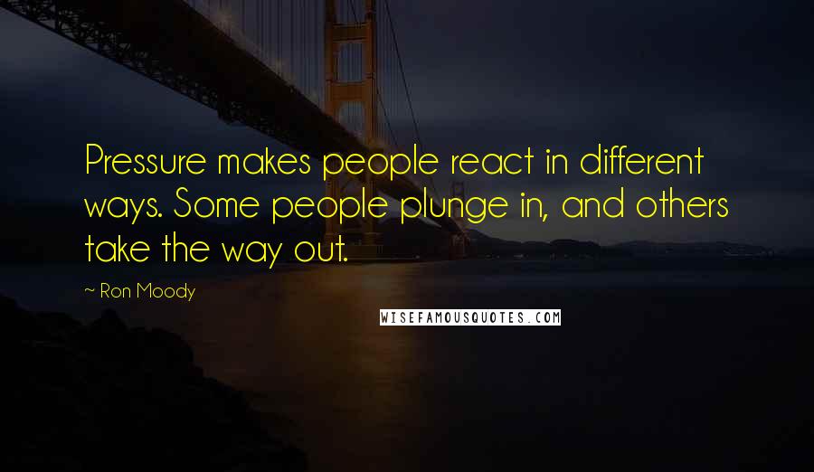 Ron Moody Quotes: Pressure makes people react in different ways. Some people plunge in, and others take the way out.