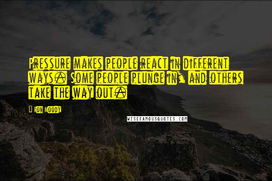 Ron Moody Quotes: Pressure makes people react in different ways. Some people plunge in, and others take the way out.