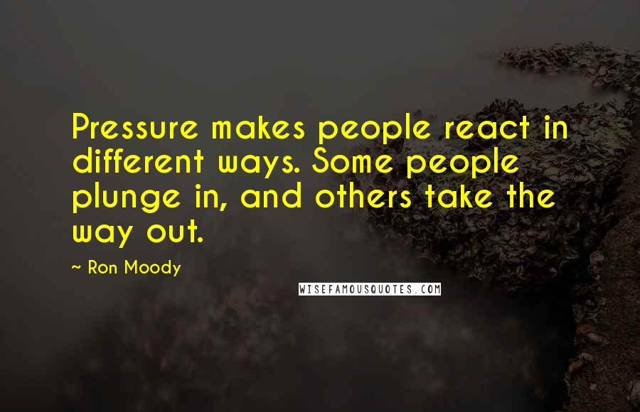 Ron Moody Quotes: Pressure makes people react in different ways. Some people plunge in, and others take the way out.