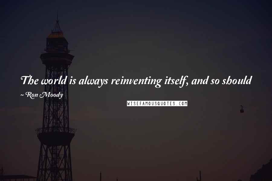 Ron Moody Quotes: The world is always reinventing itself, and so should you. I used to say, 'I haven't started yet.' Sadly, most people don't develop their potential.