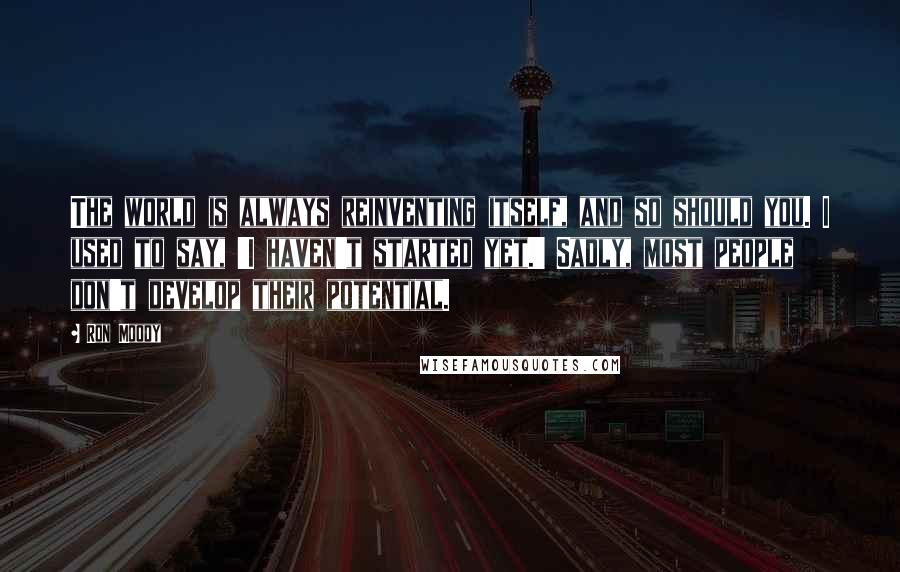 Ron Moody Quotes: The world is always reinventing itself, and so should you. I used to say, 'I haven't started yet.' Sadly, most people don't develop their potential.