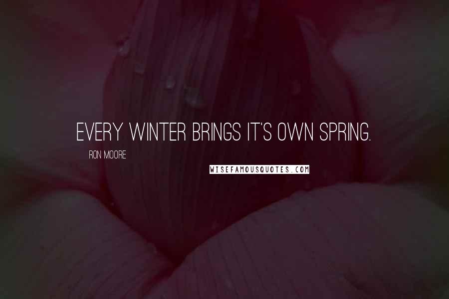 Ron Moore Quotes: Every Winter brings it's own Spring.