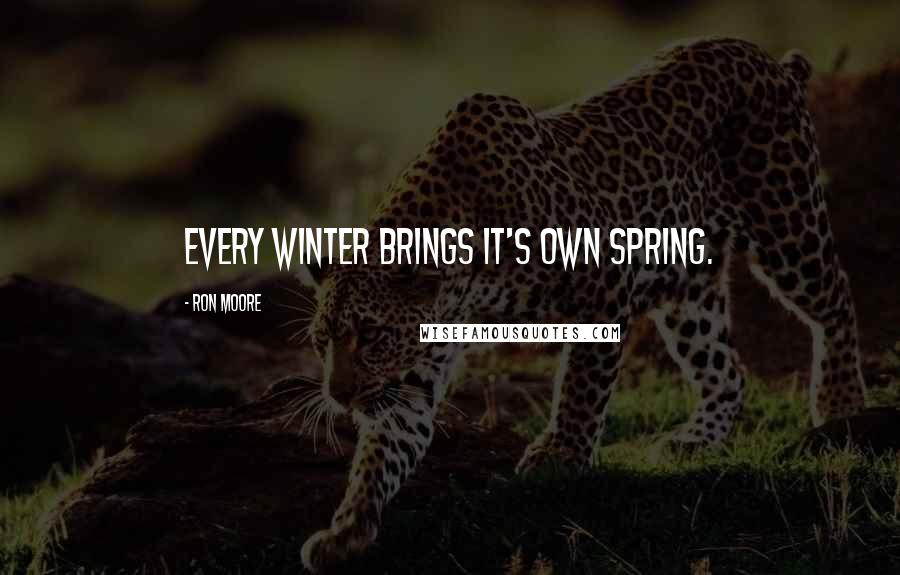 Ron Moore Quotes: Every Winter brings it's own Spring.