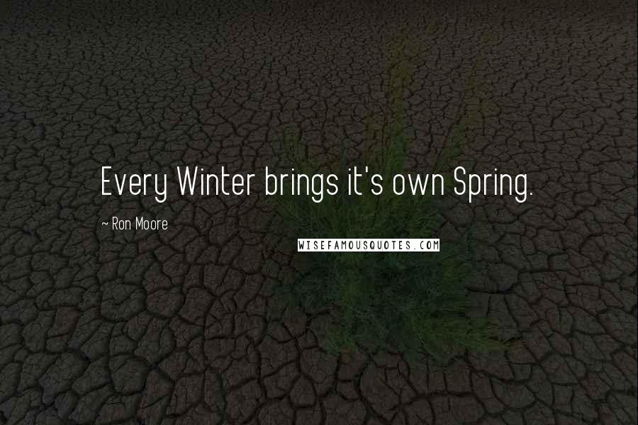 Ron Moore Quotes: Every Winter brings it's own Spring.