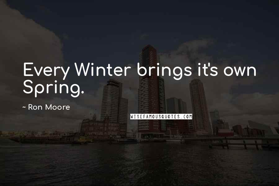 Ron Moore Quotes: Every Winter brings it's own Spring.