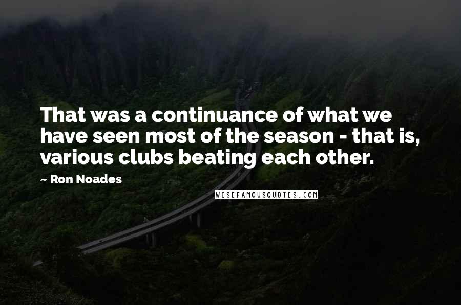 Ron Noades Quotes: That was a continuance of what we have seen most of the season - that is, various clubs beating each other.