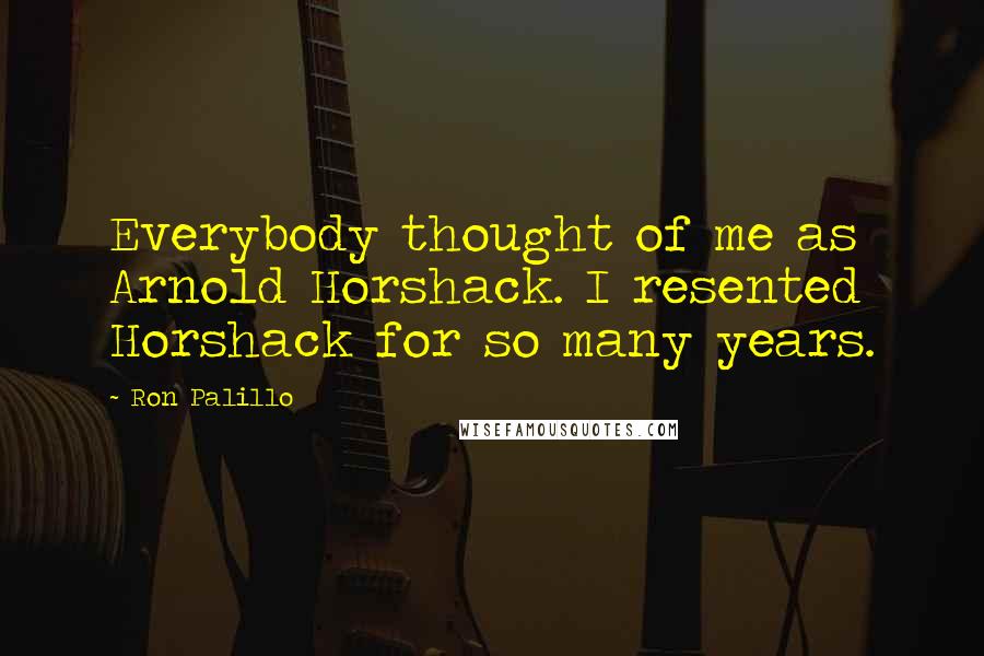 Ron Palillo Quotes: Everybody thought of me as Arnold Horshack. I resented Horshack for so many years.