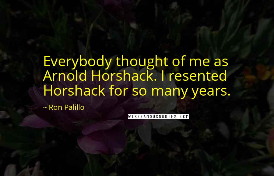 Ron Palillo Quotes: Everybody thought of me as Arnold Horshack. I resented Horshack for so many years.