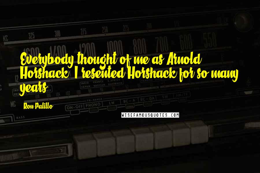 Ron Palillo Quotes: Everybody thought of me as Arnold Horshack. I resented Horshack for so many years.