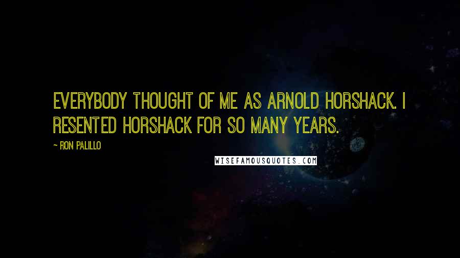 Ron Palillo Quotes: Everybody thought of me as Arnold Horshack. I resented Horshack for so many years.