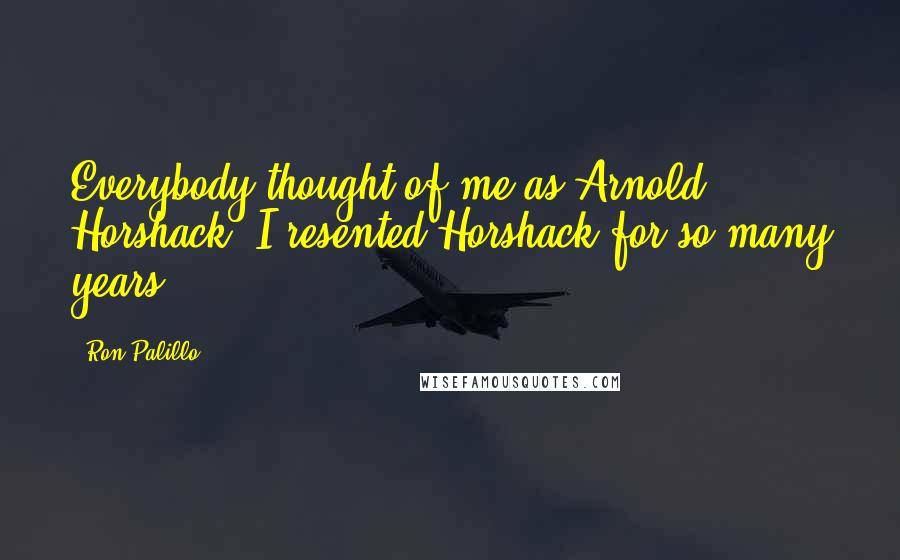 Ron Palillo Quotes: Everybody thought of me as Arnold Horshack. I resented Horshack for so many years.