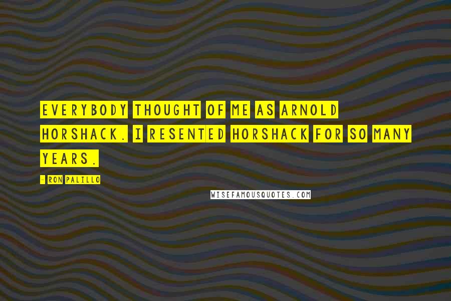 Ron Palillo Quotes: Everybody thought of me as Arnold Horshack. I resented Horshack for so many years.