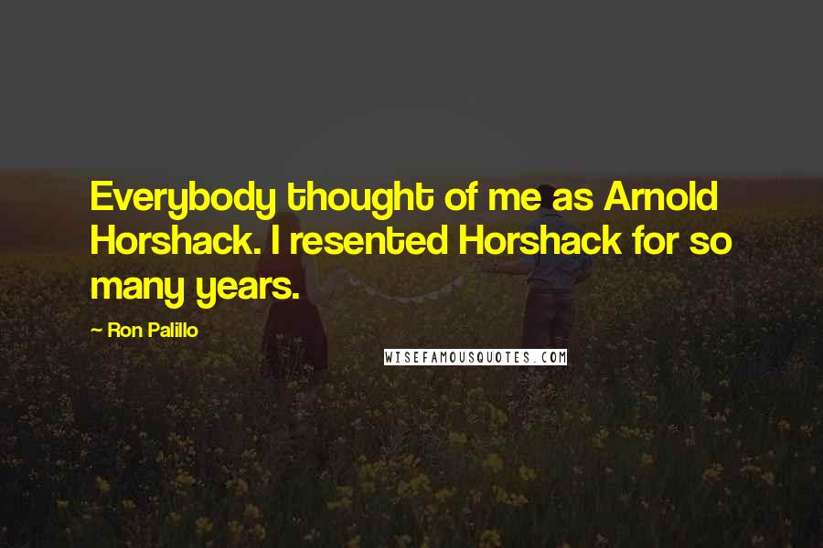 Ron Palillo Quotes: Everybody thought of me as Arnold Horshack. I resented Horshack for so many years.