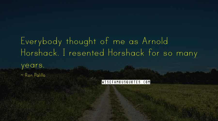 Ron Palillo Quotes: Everybody thought of me as Arnold Horshack. I resented Horshack for so many years.