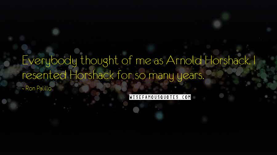 Ron Palillo Quotes: Everybody thought of me as Arnold Horshack. I resented Horshack for so many years.