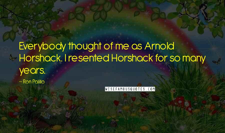 Ron Palillo Quotes: Everybody thought of me as Arnold Horshack. I resented Horshack for so many years.