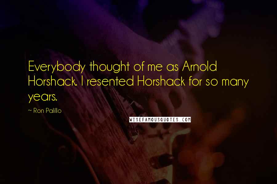 Ron Palillo Quotes: Everybody thought of me as Arnold Horshack. I resented Horshack for so many years.