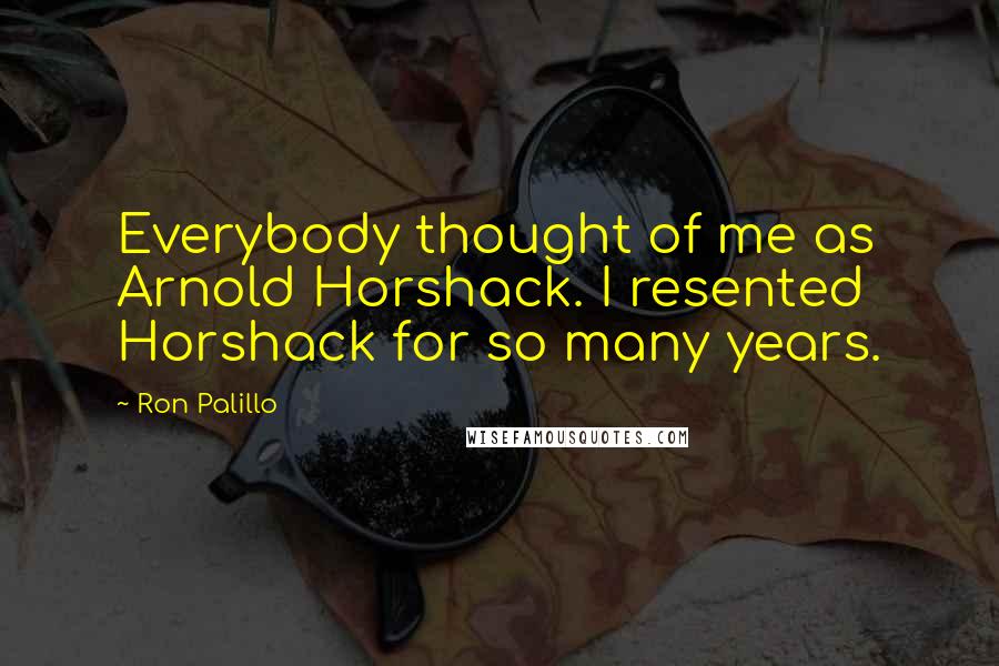 Ron Palillo Quotes: Everybody thought of me as Arnold Horshack. I resented Horshack for so many years.