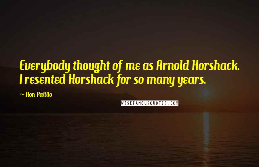 Ron Palillo Quotes: Everybody thought of me as Arnold Horshack. I resented Horshack for so many years.