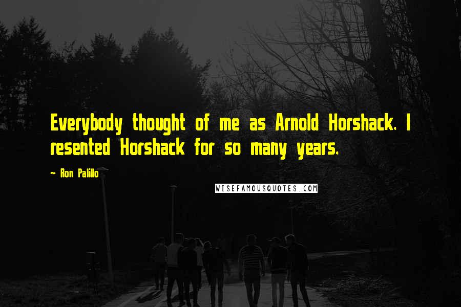 Ron Palillo Quotes: Everybody thought of me as Arnold Horshack. I resented Horshack for so many years.