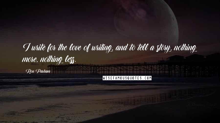 Ron Parham Quotes: I write for the love of writing, and to tell a story, nothing more, nothing less.