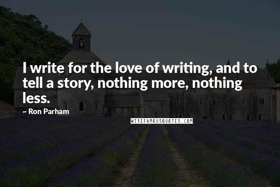 Ron Parham Quotes: I write for the love of writing, and to tell a story, nothing more, nothing less.