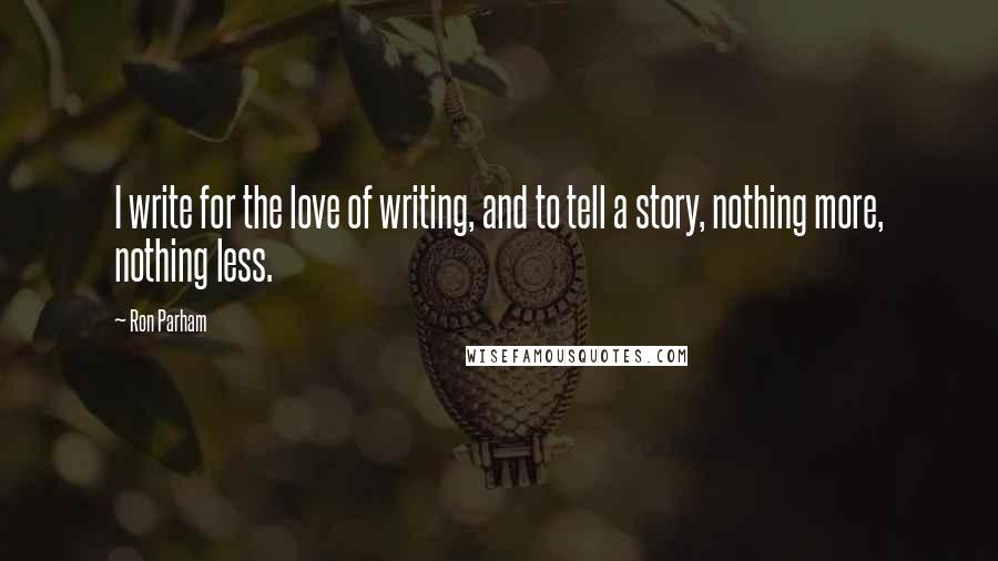 Ron Parham Quotes: I write for the love of writing, and to tell a story, nothing more, nothing less.