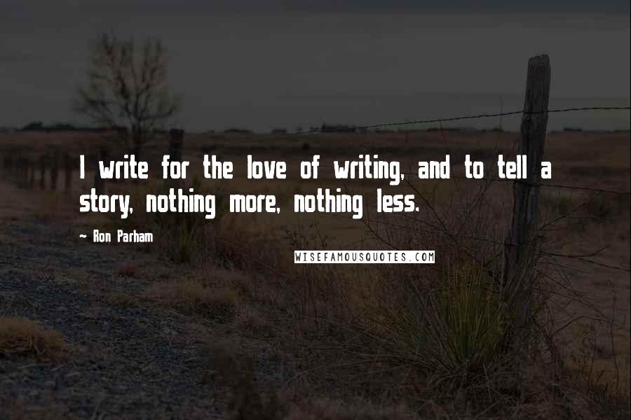 Ron Parham Quotes: I write for the love of writing, and to tell a story, nothing more, nothing less.