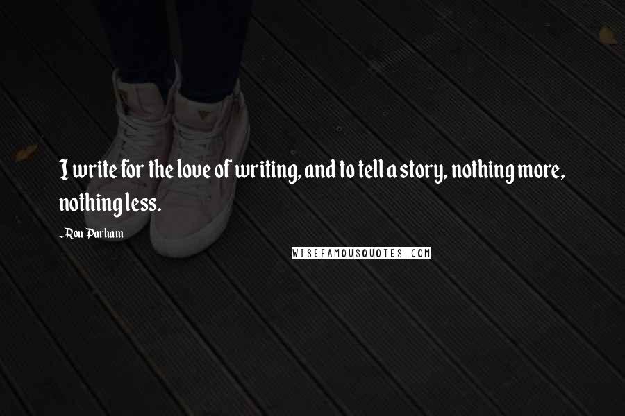 Ron Parham Quotes: I write for the love of writing, and to tell a story, nothing more, nothing less.