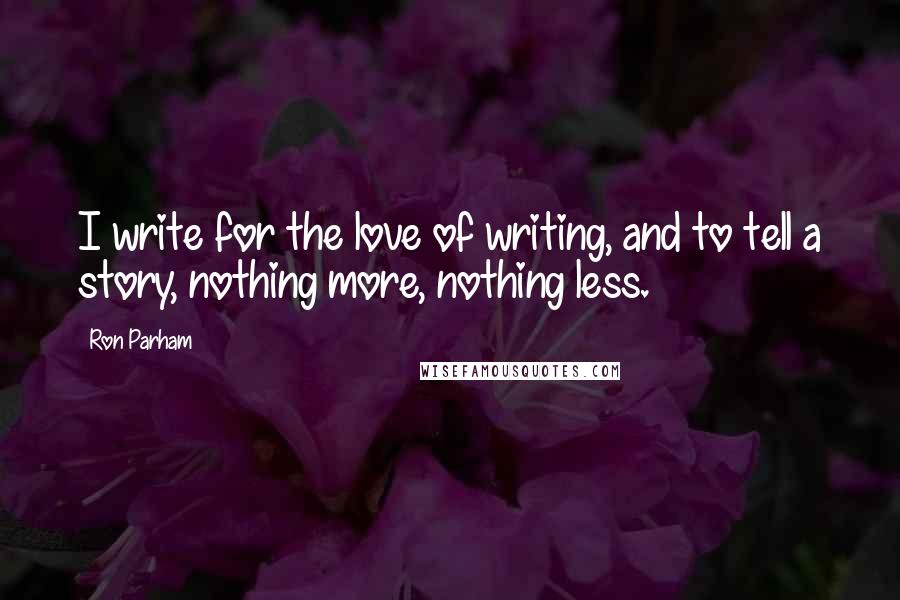 Ron Parham Quotes: I write for the love of writing, and to tell a story, nothing more, nothing less.