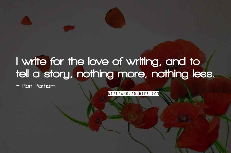 Ron Parham Quotes: I write for the love of writing, and to tell a story, nothing more, nothing less.