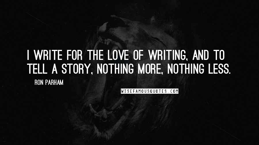 Ron Parham Quotes: I write for the love of writing, and to tell a story, nothing more, nothing less.