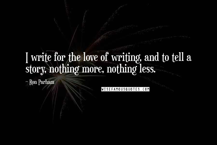 Ron Parham Quotes: I write for the love of writing, and to tell a story, nothing more, nothing less.