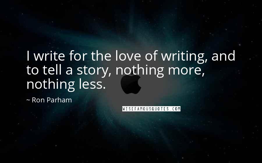 Ron Parham Quotes: I write for the love of writing, and to tell a story, nothing more, nothing less.