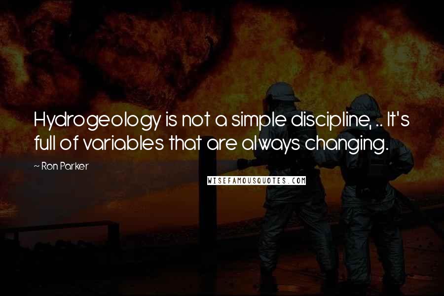 Ron Parker Quotes: Hydrogeology is not a simple discipline, .. It's full of variables that are always changing.