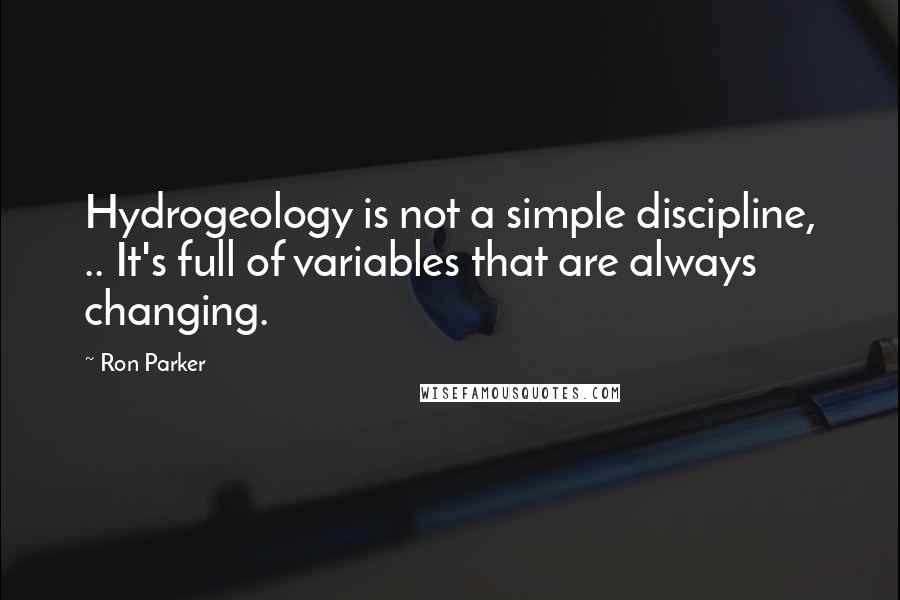 Ron Parker Quotes: Hydrogeology is not a simple discipline, .. It's full of variables that are always changing.