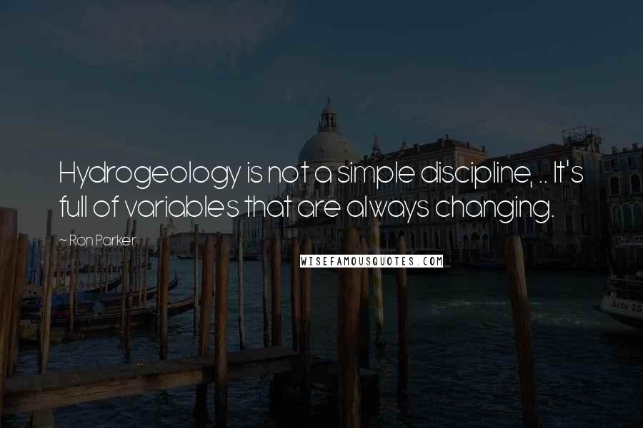 Ron Parker Quotes: Hydrogeology is not a simple discipline, .. It's full of variables that are always changing.