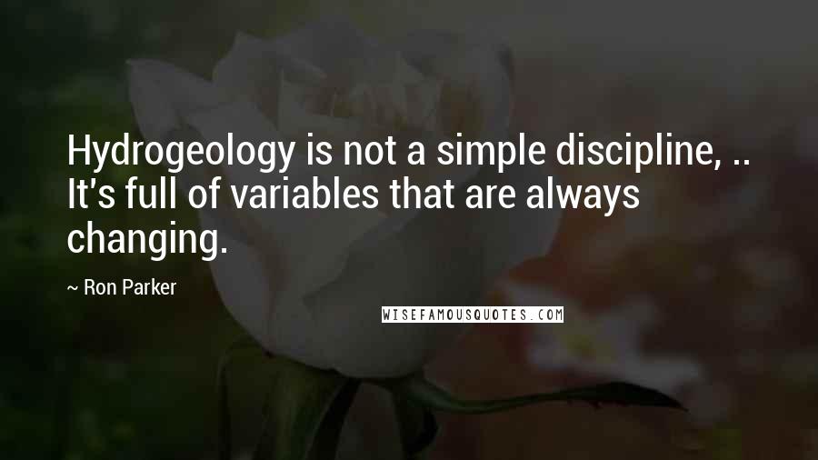 Ron Parker Quotes: Hydrogeology is not a simple discipline, .. It's full of variables that are always changing.