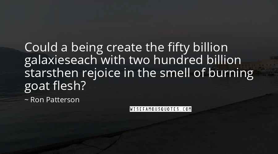 Ron Patterson Quotes: Could a being create the fifty billion galaxieseach with two hundred billion starsthen rejoice in the smell of burning goat flesh?