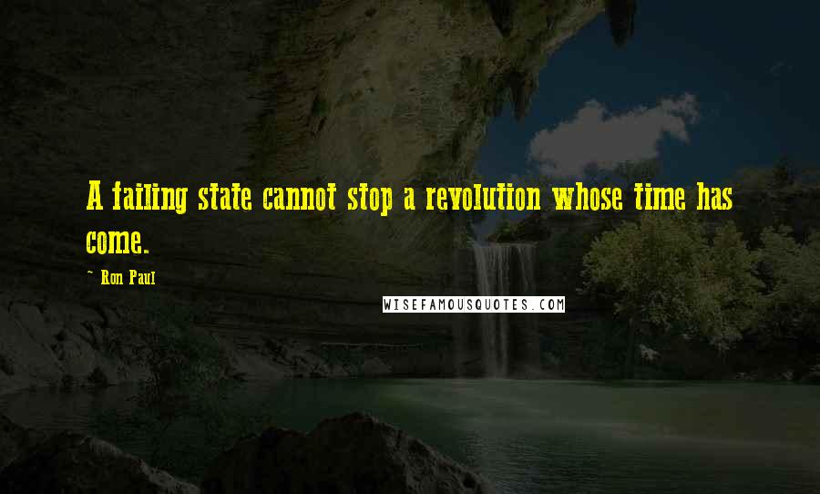 Ron Paul Quotes: A failing state cannot stop a revolution whose time has come.