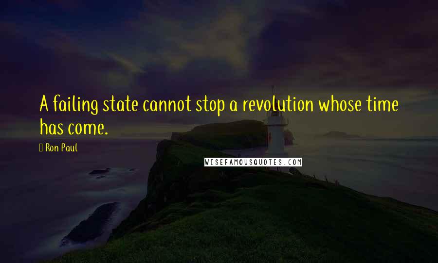 Ron Paul Quotes: A failing state cannot stop a revolution whose time has come.