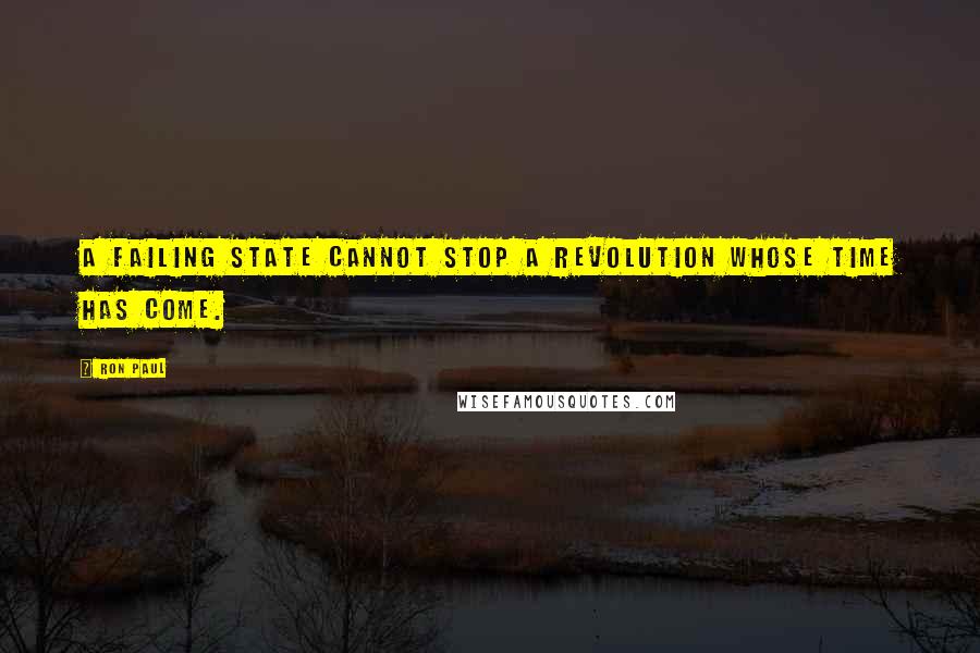 Ron Paul Quotes: A failing state cannot stop a revolution whose time has come.