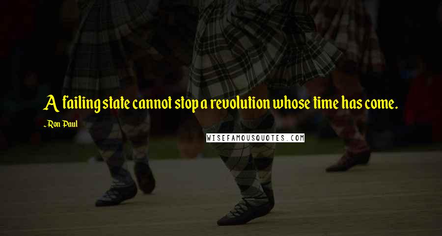 Ron Paul Quotes: A failing state cannot stop a revolution whose time has come.