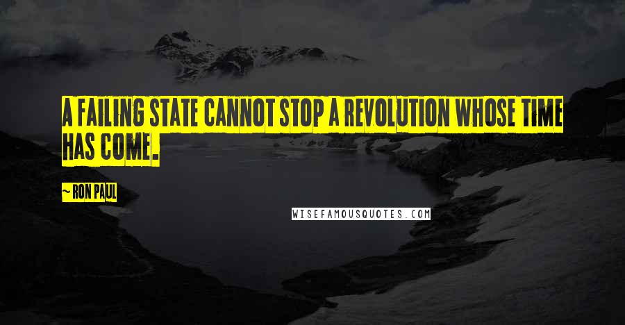 Ron Paul Quotes: A failing state cannot stop a revolution whose time has come.