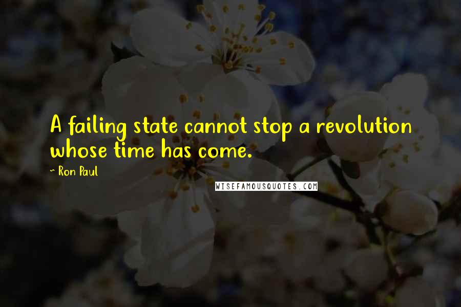 Ron Paul Quotes: A failing state cannot stop a revolution whose time has come.