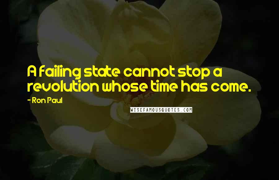 Ron Paul Quotes: A failing state cannot stop a revolution whose time has come.